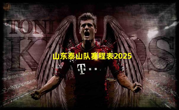 山东泰山队赛程表2025