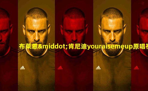布莱恩·肯尼迪youraisemeup原唱视频
