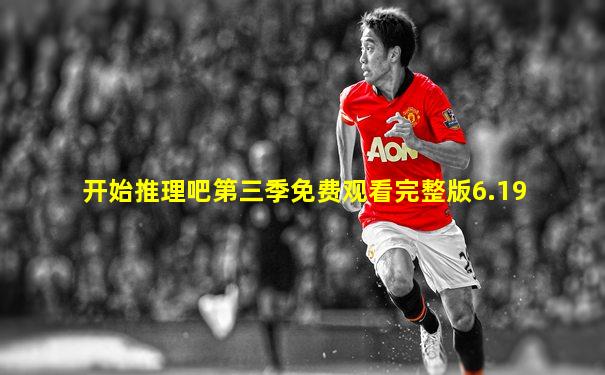 开始推理吧第三季免费观看完整版6.19