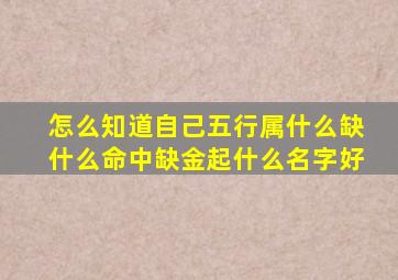 怎么知道自己五行属什么缺什么命中缺金起什么名字好