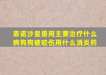 恩诺沙星兽用主要治疗什么病狗狗被咬伤用什么消炎药