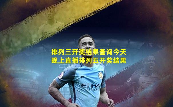 排列三开奖结果查询今天晚上直播排列五开奖结果
