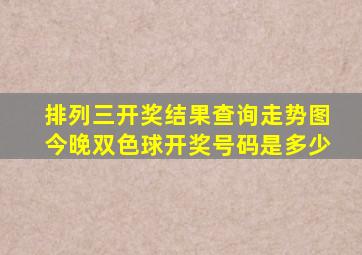 排列三开奖结果查询走势图今晚双色球开奖号码是多少