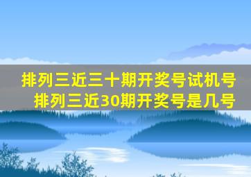 排列三近三十期开奖号试机号排列三近30期开奖号是几号
