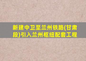 新建中卫至兰州铁路(甘肃段)引入兰州枢纽配套工程