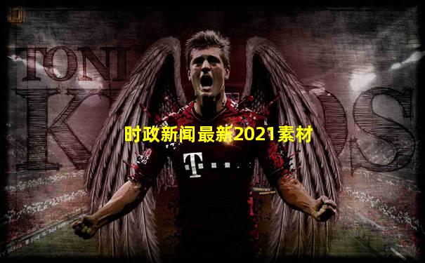 时政新闻最新2021素材
