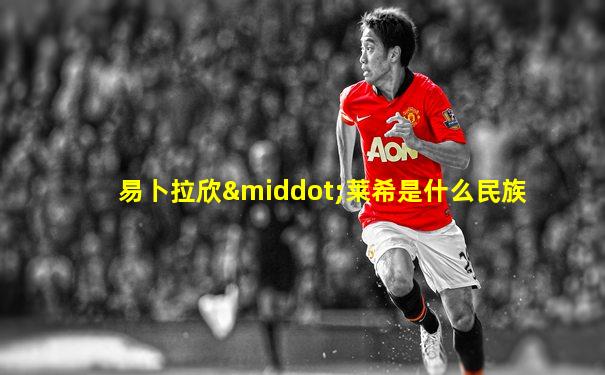 易卜拉欣·莱希是什么民族