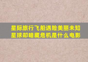 星际旅行飞船遇险美丽未知星球却暗藏危机是什么电影