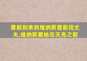 普叙刻来到维纳斯面前找丈夫,维纳斯要她在天亮之前
