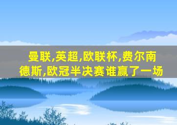 曼联,英超,欧联杯,费尔南德斯,欧冠半决赛谁赢了一场