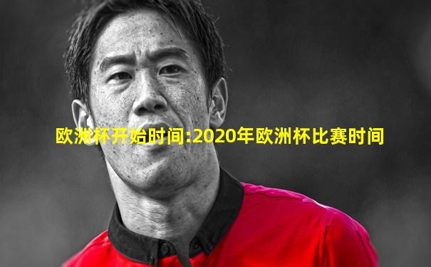欧洲杯开始时间:2020年欧洲杯比赛时间