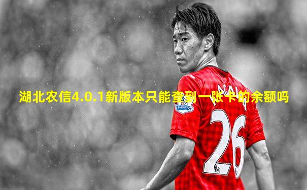 湖北农信4.0.1新版本只能查到一张卡的余额吗