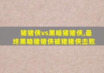 猪猪侠vs黑暗猪猪侠,最终黑暗猪猪侠被猪猪侠击败