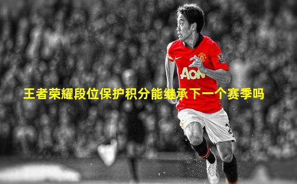 王者荣耀段位保护积分能继承下一个赛季吗