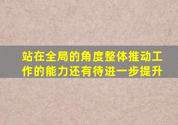 站在全局的角度整体推动工作的能力还有待进一步提升