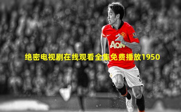 绝密电视剧在线观看全集免费播放1950