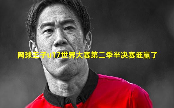 网球王子u17世界大赛第二季半决赛谁赢了