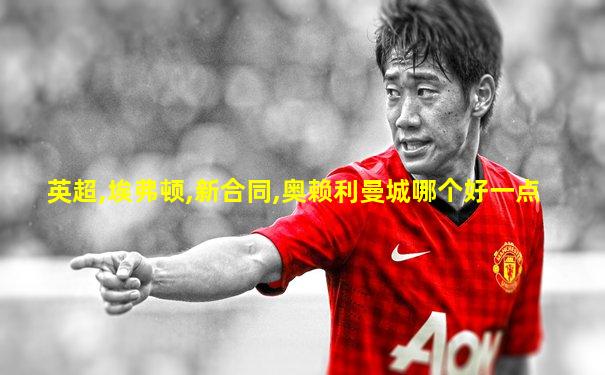 英超,埃弗顿,新合同,奥赖利曼城哪个好一点
