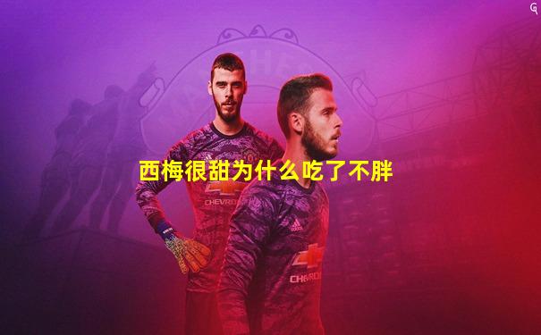 西梅很甜为什么吃了不胖