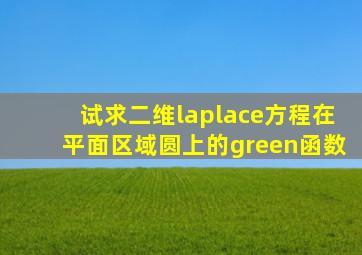 试求二维laplace方程在平面区域圆上的green函数