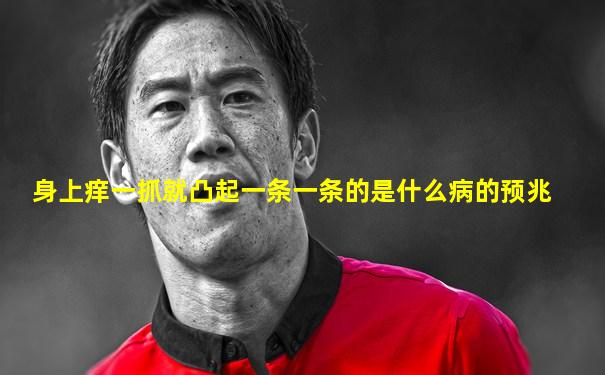 身上痒一抓就凸起一条一条的是什么病的预兆