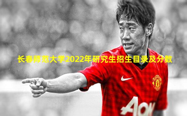 长春师范大学2022年研究生招生目录及分数