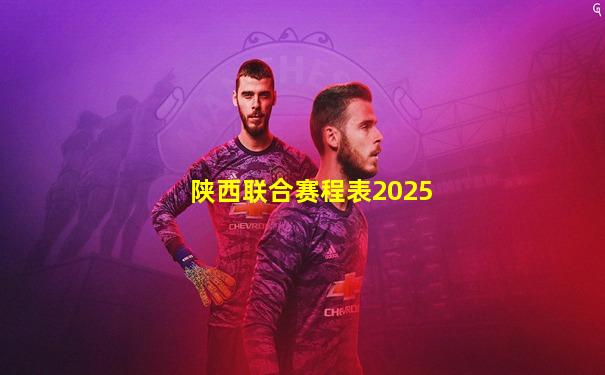 陕西联合赛程表2025
