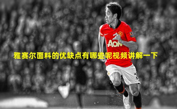 雅赛尔面料的优缺点有哪些呢视频讲解一下
