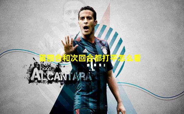 首回合和次回合都打平怎么看