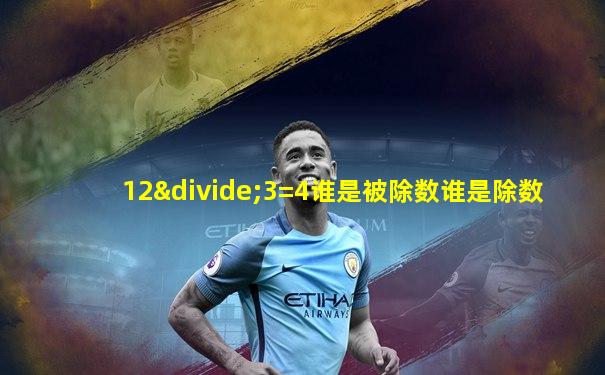 12÷3=4谁是被除数谁是除数