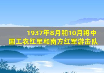 1937年8月和10月将中国工农红军和南方红军游击队