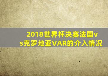 2018世界杯决赛法国vs克罗地亚VAR的介入情况