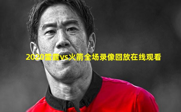 2020雷霆vs火箭全场录像回放在线观看