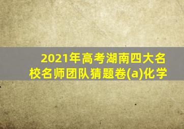 2021年高考湖南四大名校名师团队猜题卷(a)化学