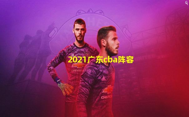 2021广东cba阵容