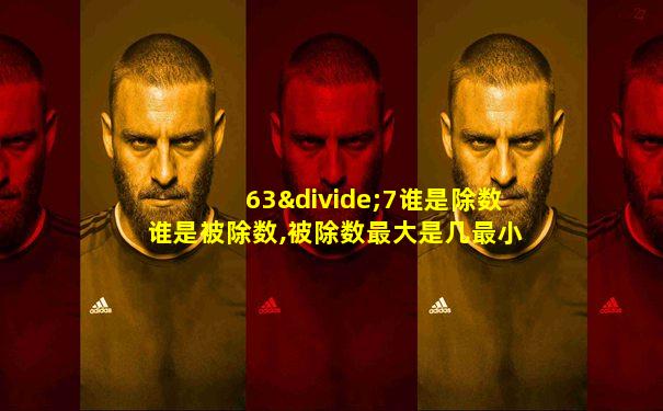 63÷7谁是除数谁是被除数,被除数最大是几最小是几