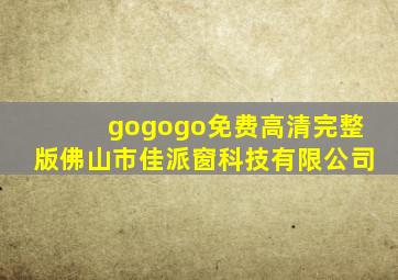 gogogo免费高清完整版佛山市佳派窗科技有限公司