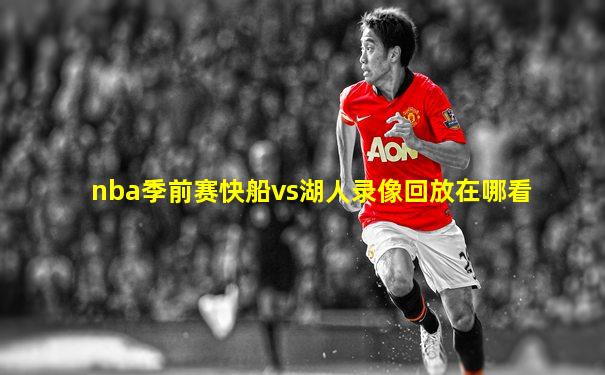 nba季前赛快船vs湖人录像回放在哪看