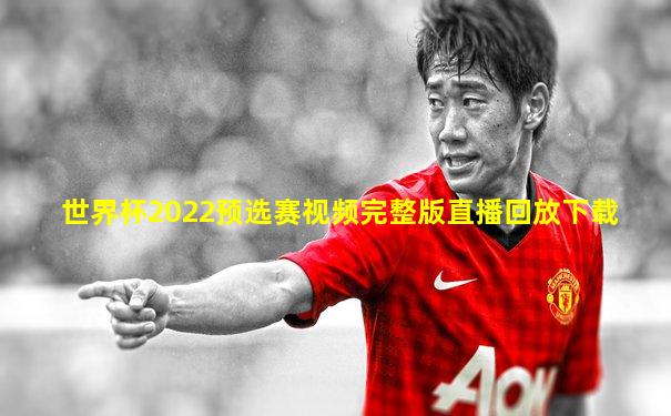 世界杯2022预选赛视频完整版直播回放下载