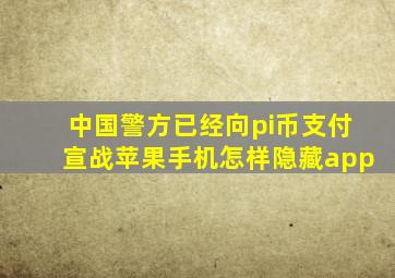 中国警方已经向pi币支付宣战苹果手机怎样隐藏app