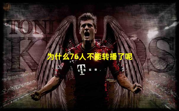 为什么76人不能转播了呢