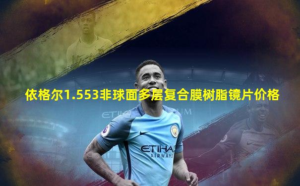 依格尔1.553非球面多层复合膜树脂镜片价格