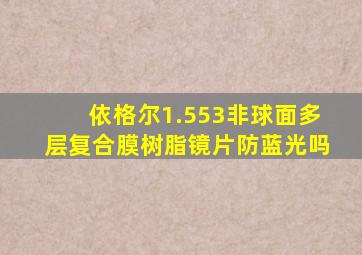 依格尔1.553非球面多层复合膜树脂镜片防蓝光吗