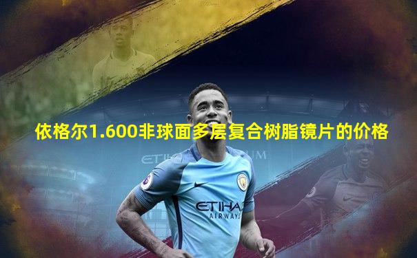 依格尔1.600非球面多层复合树脂镜片的价格