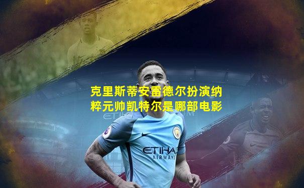 克里斯蒂安雷德尔扮演纳粹元帅凯特尔是哪部电影