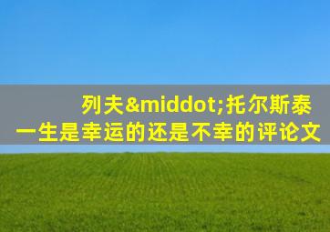 列夫·托尔斯泰一生是幸运的还是不幸的评论文