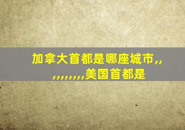 加拿大首都是哪座城市,,,,,,,,,,美国首都是