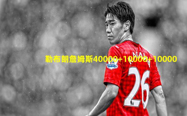 勒布朗詹姆斯40000+10000+10000