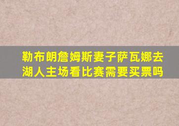 勒布朗詹姆斯妻子萨瓦娜去湖人主场看比赛需要买票吗