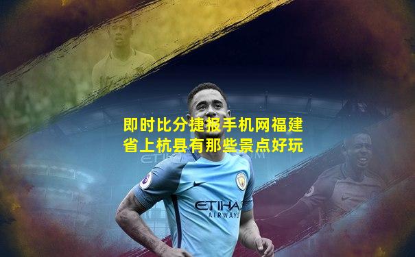 即时比分捷报手机网福建省上杭县有那些景点好玩